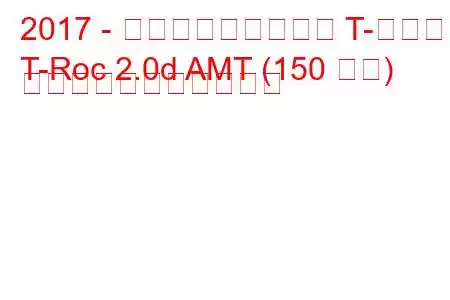 2017 - フォルクスワーゲン T-ロック
T-Roc 2.0d AMT (150 馬力) の燃料消費量と技術仕様