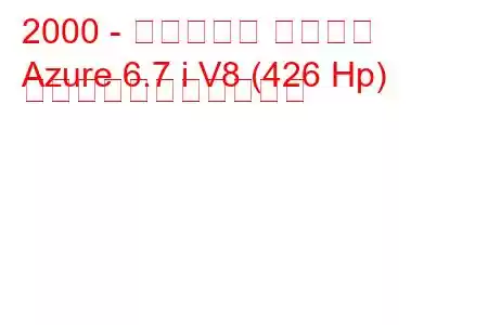 2000 - ベントレー アズール
Azure 6.7 i V8 (426 Hp) の燃料消費量と技術仕様