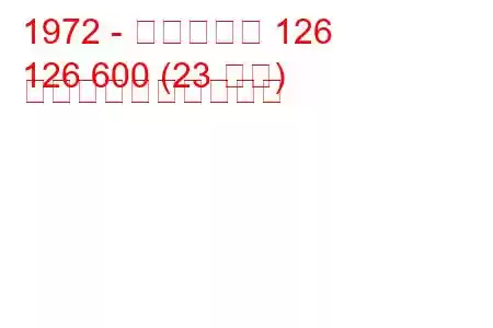 1972 - フィアット 126
126 600 (23 馬力) 燃料消費量と技術仕様