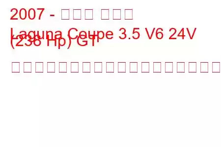 2007 - ルノー ラグナ
Laguna Coupe 3.5 V6 24V (238 Hp) GT オートマチックの燃料消費量と技術仕様