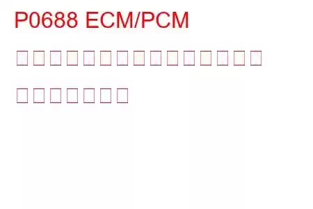 P0688 ECM/PCM パワーリレーセンス回路オープン トラブルコード