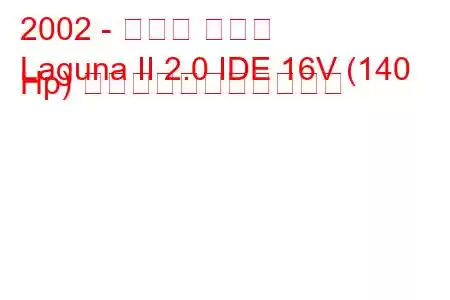 2002 - ルノー ラグナ
Laguna II 2.0 IDE 16V (140 Hp) の燃料消費量と技術仕様