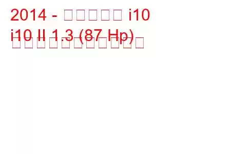 2014 - ヒュンダイ i10
i10 II 1.3 (87 Hp) の燃料消費量と技術仕様