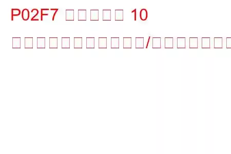 P02F7 シリンダー 10 インジェクター回路範囲/性能トラブルコード