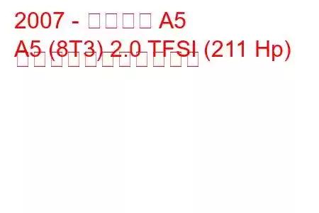 2007 - アウディ A5
A5 (8T3) 2.0 TFSI (211 Hp) の燃料消費量と技術仕様