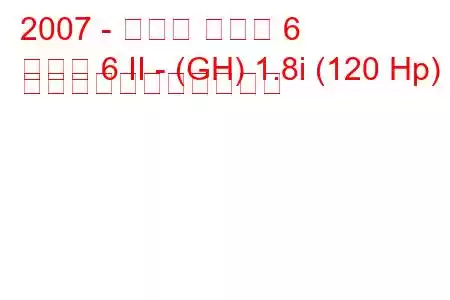 2007 - マツダ マツダ 6
マツダ 6 II - (GH) 1.8i (120 Hp) の燃料消費量と技術仕様