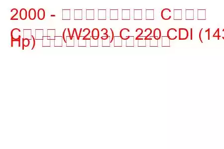 2000 - メルセデスベンツ Cクラス
Cクラス (W203) C 220 CDI (143 Hp) の燃料消費量と技術仕様