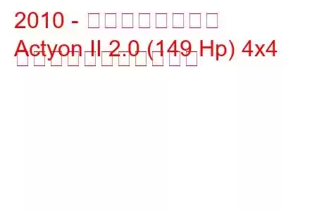 2010 - 双竜アクティオン
Actyon II 2.0 (149 Hp) 4x4 の燃料消費量と技術仕様