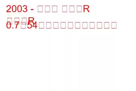 2003 - スズキ ワゴンR
ワゴンR 0.7（54馬力）の燃費と技術仕様