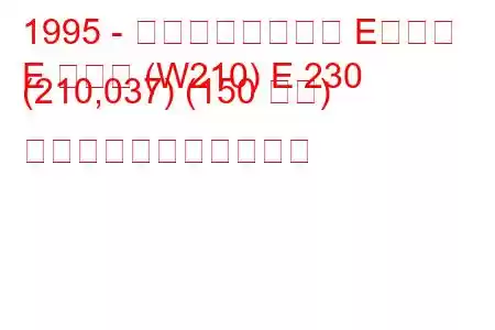 1995 - メルセデスベンツ Eクラス
E クラス (W210) E 230 (210,037) (150 馬力) の燃料消費量と技術仕様