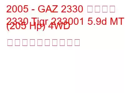 2005 - GAZ 2330 ティグル
2330 Tigr 233001 5.9d MT (205 Hp) 4WD 燃料消費量と技術仕様