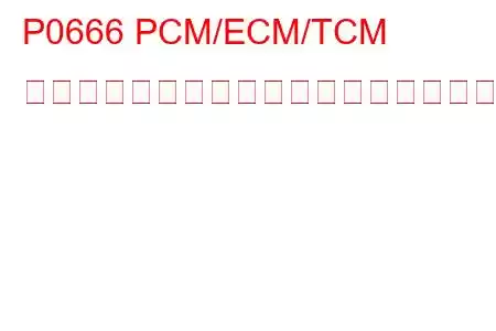 P0666 PCM/ECM/TCM 内部温度センサー回路のトラブルコード