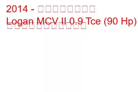 2014 - ダシア・ローガン
Logan MCV II 0.9 Tce (90 Hp) の燃料消費量と技術仕様