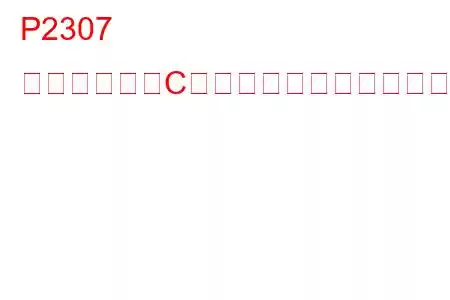 P2307 点火コイル「C」一次制御回路高トラブルコード