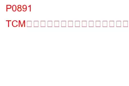 P0891 TCMパワーリレーセンス回路高トラブルコード