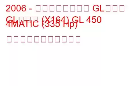 2006 - メルセデスベンツ GLクラス
GLクラス (X164) GL 450 4MATIC (335 Hp) の燃料消費量と技術仕様