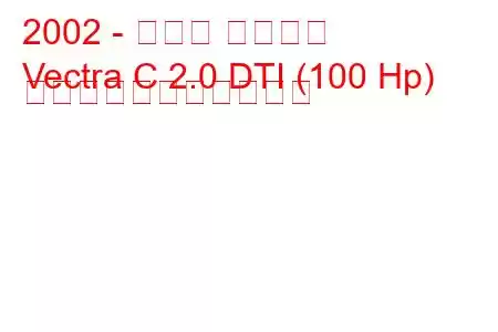 2002 - オペル ベクトラ
Vectra C 2.0 DTI (100 Hp) の燃料消費量と技術仕様