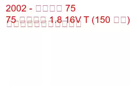 2002 - ローバー 75
75 ツアラー 1.8 16V T (150 馬力) の燃料消費量と技術仕様