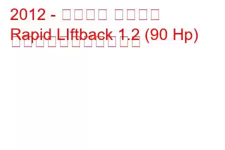 2012 - シュコダ ラピッド
Rapid LIftback 1.2 (90 Hp) の燃料消費量と技術仕様