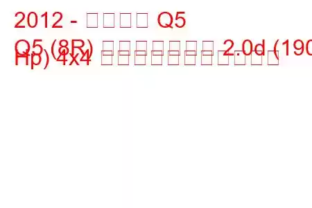 2012 - アウディ Q5
Q5 (8R) フェイスリフト 2.0d (190 Hp) 4x4 の燃料消費量と技術仕様