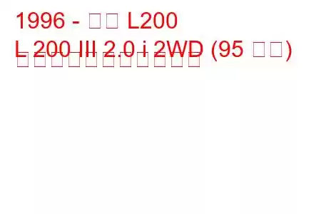 1996 - 三菱 L200
L 200 III 2.0 i 2WD (95 馬力) の燃料消費量と技術仕様