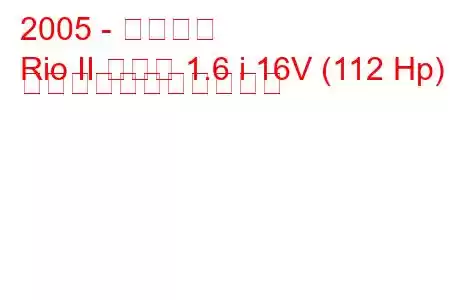 2005 - 起亜リオ
Rio II セダン 1.6 i 16V (112 Hp) の燃料消費量と技術仕様