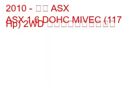 2010 - 三菱 ASX
ASX 1.6 DOHC MIVEC (117 Hp) 2WD 燃料消費量と技術仕様