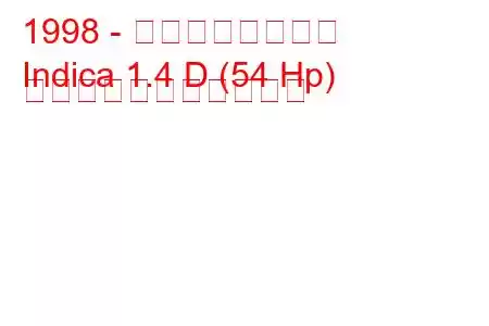 1998 - タタ・インディカ
Indica 1.4 D (54 Hp) の燃料消費量と技術仕様