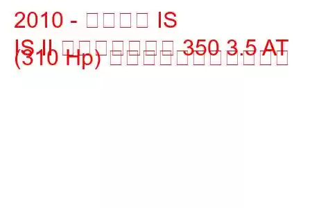 2010 - レクサス IS
IS II フェイスリフト 350 3.5 AT (310 Hp) の燃料消費量と技術仕様