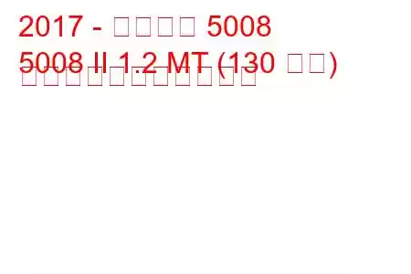 2017 - プジョー 5008
5008 II 1.2 MT (130 馬力) の燃料消費量と技術仕様