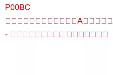 P00BC 質量または体積空気流量「A」回路範囲/性能 - 空気流量が低すぎる トラブルコード
