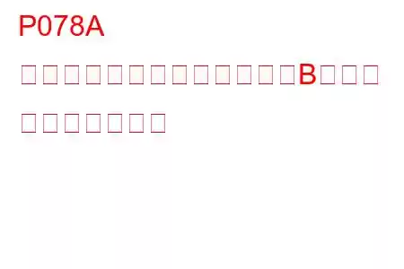 P078A シフトタイミングソレノイドBの故障 トラブルコード