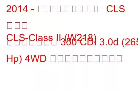 2014 - メルセデス・ベンツ CLS クラス
CLS-Class II (W218) フェイスリフト 350 CDI 3.0d (265 Hp) 4WD 燃料消費量と技術仕様