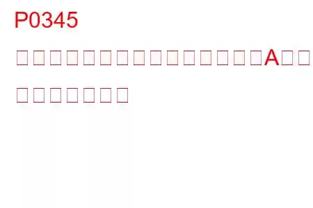 P0345 カムシャフトポジションセンサーA回路異常（バンク2） トラブルコード