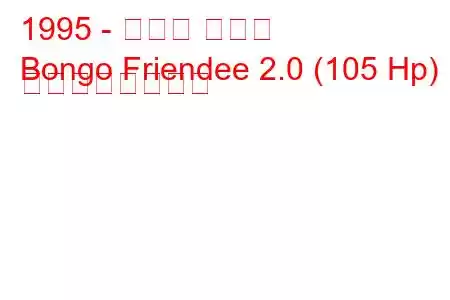 1995 - マツダ ボンゴ
Bongo Friendee 2.0 (105 Hp) の燃費と技術仕様
