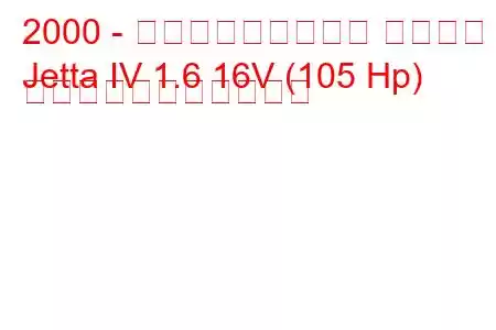 2000 - フォルクスワーゲン ジェッタ
Jetta IV 1.6 16V (105 Hp) の燃料消費量と技術仕様