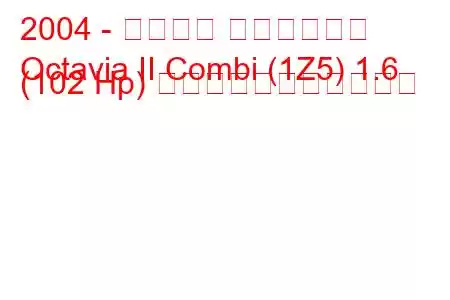 2004 - シュコダ オクタヴィア
Octavia II Combi (1Z5) 1.6 (102 Hp) の燃料消費量と技術仕様