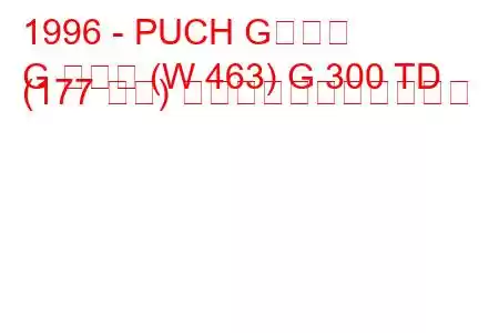 1996 - PUCH Gクラス
G クラス (W 463) G 300 TD (177 馬力) の燃料消費量と技術仕様