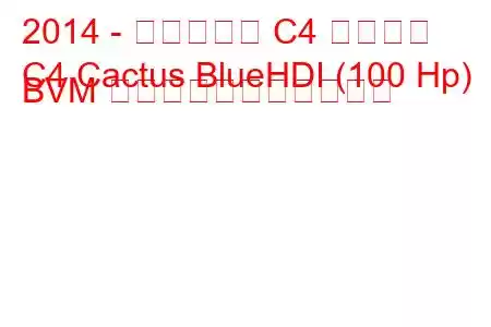 2014 - シトロエン C4 カクタス
C4 Cactus BlueHDI (100 Hp) BVM の燃料消費量と技術仕様