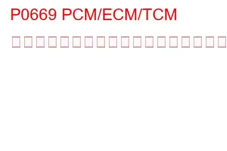 P0669 PCM/ECM/TCM 内部温度センサー回路高トラブルコード