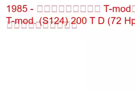 1985 - メルセデス・ベンツ T-mod。
T-mod. (S124) 200 T D (72 Hp) 燃料消費量と技術仕様