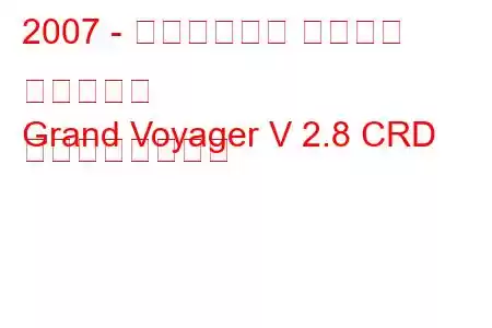 2007 - クライスラー グランド ボイジャー
Grand Voyager V 2.8 CRD の燃費と技術仕様