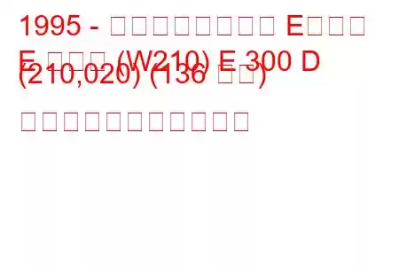 1995 - メルセデスベンツ Eクラス
E クラス (W210) E 300 D (210,020) (136 馬力) の燃料消費量と技術仕様