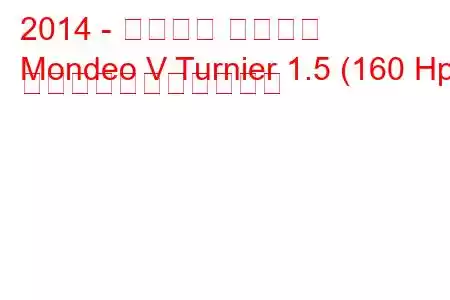 2014 - フォード モンデオ
Mondeo V Turnier 1.5 (160 Hp) の燃料消費量と技術仕様