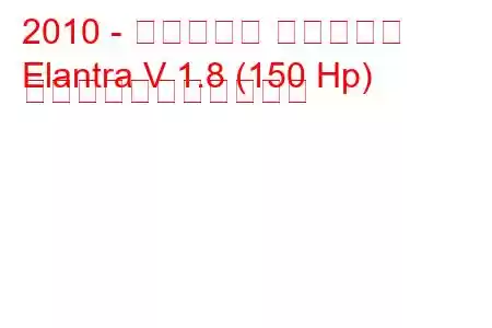 2010 - ヒュンダイ エラントラ
Elantra V 1.8 (150 Hp) の燃料消費量と技術仕様