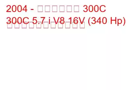 2004 - クライスラー 300C
300C 5.7 i V8 16V (340 Hp) の燃料消費量と技術仕様