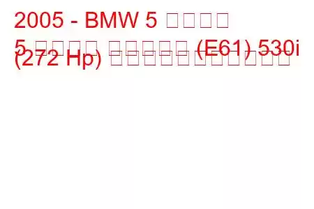 2005 - BMW 5 シリーズ
5 シリーズ ツーリング (E61) 530i (272 Hp) の燃料消費量と技術仕様