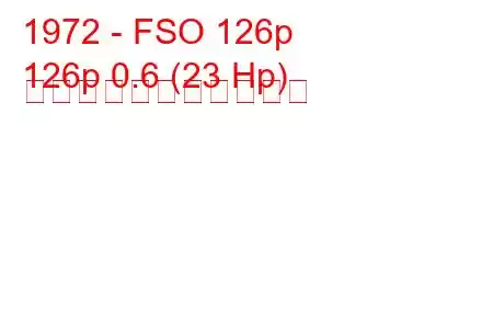 1972 - FSO 126p
126p 0.6 (23 Hp) の燃料消費量と技術仕様