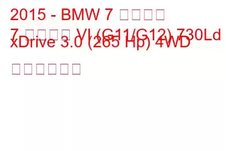 2015 - BMW 7 シリーズ
7 シリーズ VI (G11/G12) 730Ld xDrive 3.0 (265 Hp) 4WD の燃費と仕様