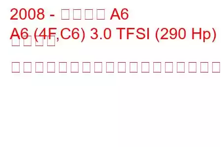 2008 - アウディ A6
A6 (4F,C6) 3.0 TFSI (290 Hp) クワトロ ティプトロニックの燃料消費量と技術仕様